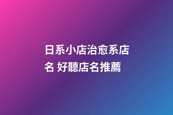 日系小店治愈系店名 好聽店名推薦-第1張-店鋪起名-玄機派